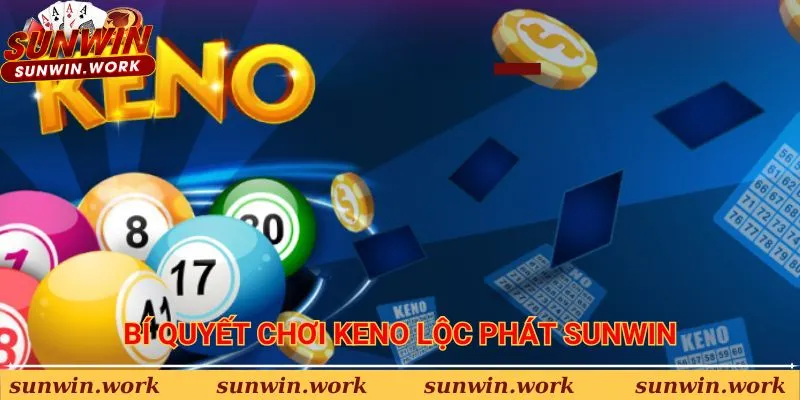 Bí quyết chơi Keno Lộc Phát Sunwin hiệu quả từ cao thủ